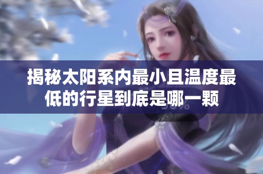 揭秘太阳系内最小且温度最低的行星到底是哪一颗