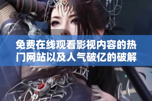 免费在线观看影视内容的热门网站以及人气破亿的破解版分享
