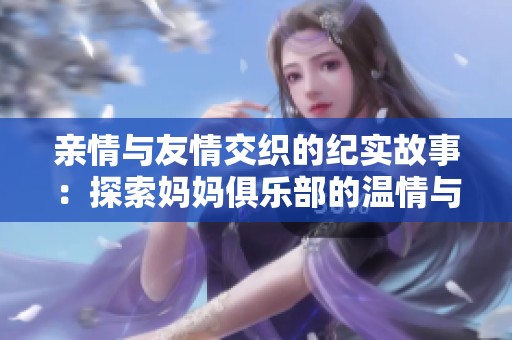 亲情与友情交织的纪实故事：探索妈妈俱乐部的温情与挑战