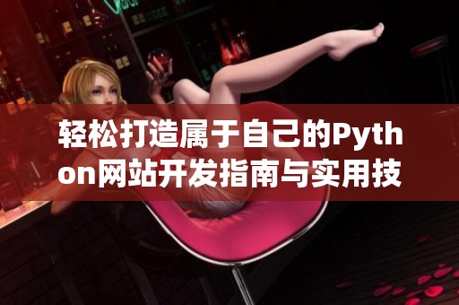 轻松打造属于自己的Python网站开发指南与实用技巧分享