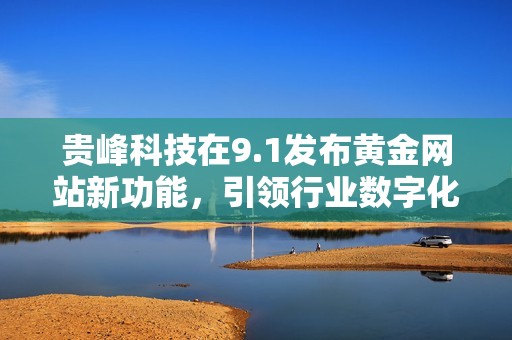 贵峰科技在9.1发布黄金网站新功能，引领行业数字化转型潮流