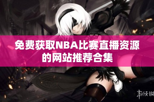 免费获取NBA比赛直播资源的网站推荐合集