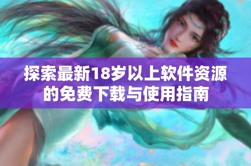 探索最新18岁以上软件资源的免费下载与使用指南
