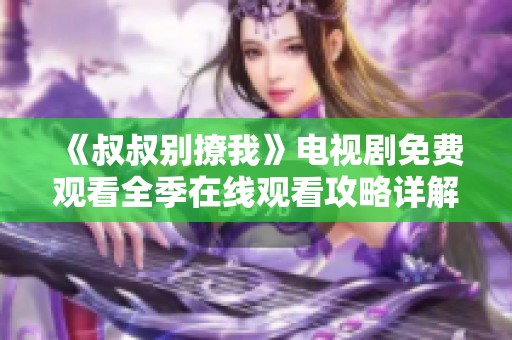 《叔叔别撩我》电视剧免费观看全季在线观看攻略详解