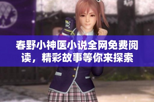 春野小神医小说全网免费阅读，精彩故事等你来探索