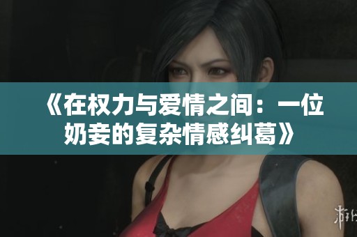 《在权力与爱情之间：一位奶妾的复杂情感纠葛》