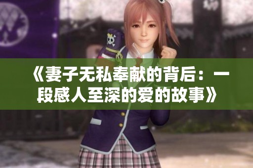 《妻子无私奉献的背后：一段感人至深的爱的故事》
