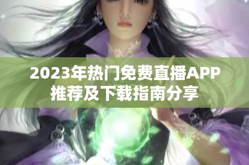 2023年热门免费直播APP推荐及下载指南分享