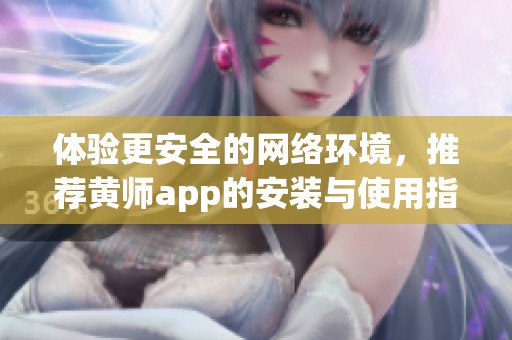 体验更安全的网络环境，推荐黄师app的安装与使用指南