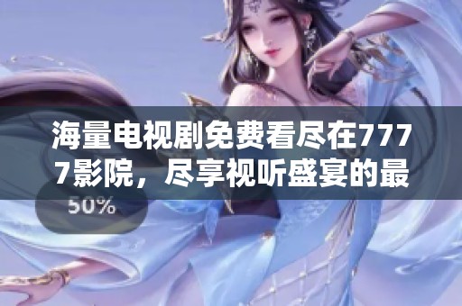 海量电视剧免费看尽在7777影院，尽享视听盛宴的最佳选择
