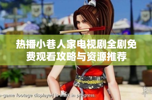 热播小巷人家电视剧全剧免费观看攻略与资源推荐