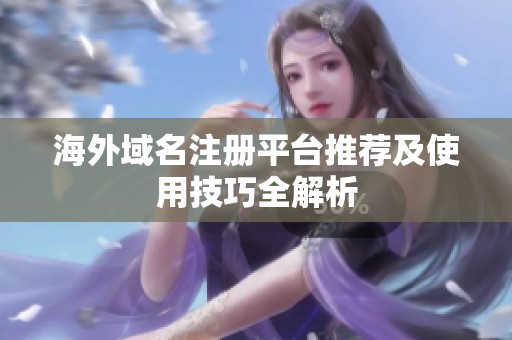 海外域名注册平台推荐及使用技巧全解析
