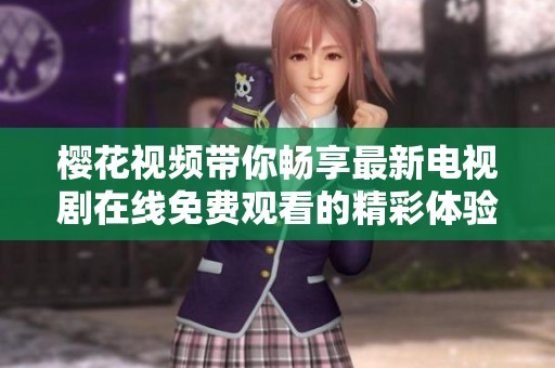 樱花视频带你畅享最新电视剧在线免费观看的精彩体验
