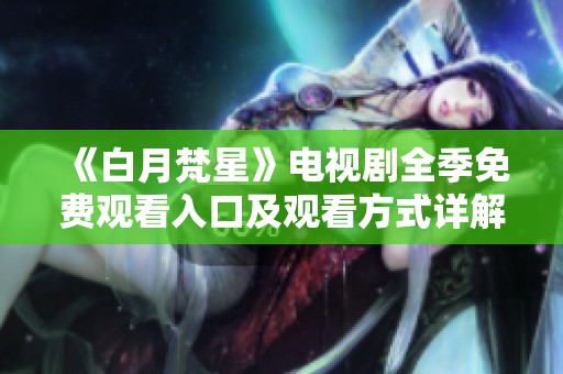 《白月梵星》电视剧全季免费观看入口及观看方式详解