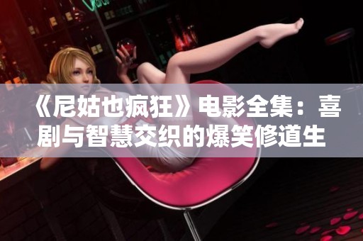 《尼姑也疯狂》电影全集：喜剧与智慧交织的爆笑修道生活大揭秘
