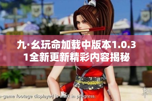 九·幺玩命加载中版本1.0.31全新更新精彩内容揭秘