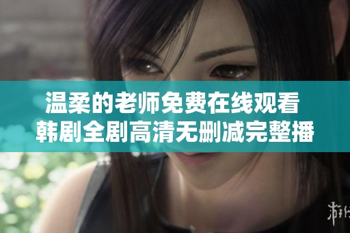 温柔的老师免费在线观看 韩剧全剧高清无删减完整播放体验