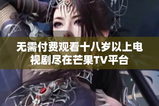 无需付费观看十八岁以上电视剧尽在芒果TV平台