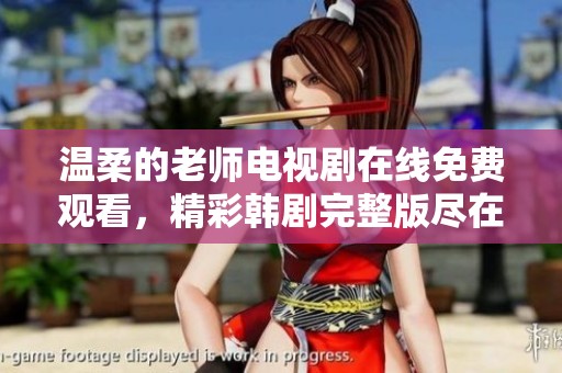 温柔的老师电视剧在线免费观看，精彩韩剧完整版尽在这里