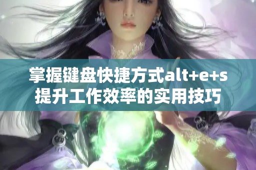 掌握键盘快捷方式alt+e+s提升工作效率的实用技巧