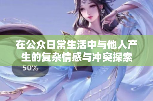在公众日常生活中与他人产生的复杂情感与冲突探索