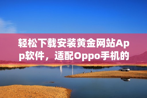 轻松下载安装黄金网站App软件，适配Oppo手机的完整指南