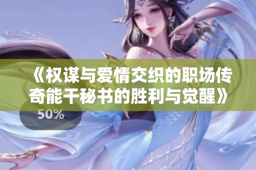 《权谋与爱情交织的职场传奇能干秘书的胜利与觉醒》