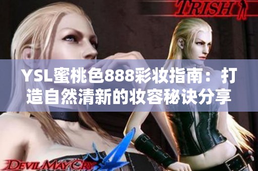 YSL蜜桃色888彩妆指南：打造自然清新的妆容秘诀分享