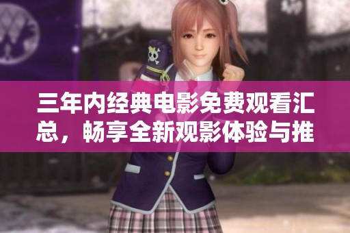 三年内经典电影免费观看汇总，畅享全新观影体验与推荐