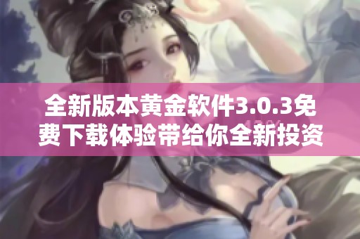 全新版本黄金软件3.0.3免费下载体验带给你全新投资乐趣