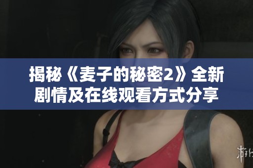 揭秘《麦子的秘密2》全新剧情及在线观看方式分享