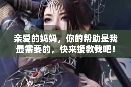 亲爱的妈妈，你的帮助是我最需要的，快来援救我吧！