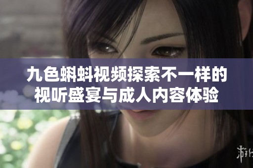 九色蝌蚪视频探索不一样的视听盛宴与成人内容体验