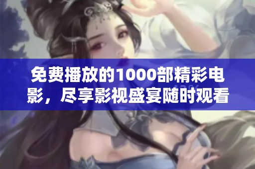免费播放的1000部精彩电影，尽享影视盛宴随时观看