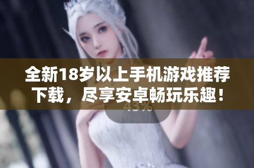 全新18岁以上手机游戏推荐下载，尽享安卓畅玩乐趣！