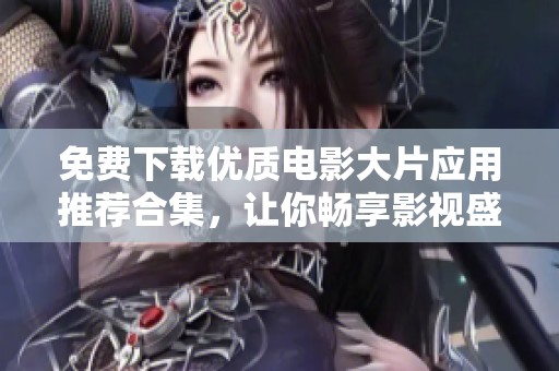 免费下载优质电影大片应用推荐合集，让你畅享影视盛宴