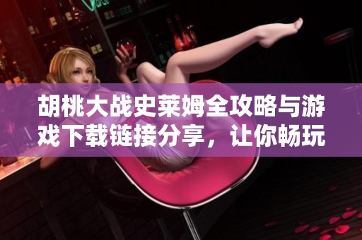 胡桃大战史莱姆全攻略与游戏下载链接分享，让你畅玩无阻