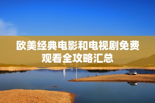 欧美经典电影和电视剧免费观看全攻略汇总
