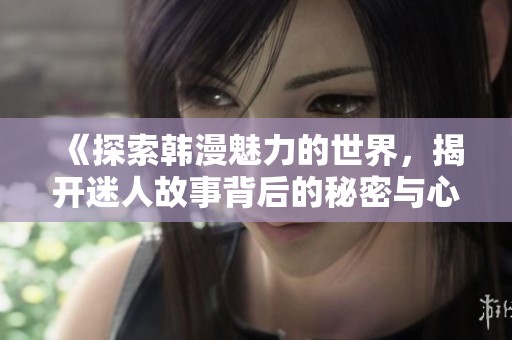 《探索韩漫魅力的世界，揭开迷人故事背后的秘密与心动》