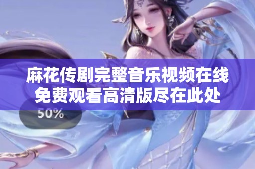 麻花传剧完整音乐视频在线免费观看高清版尽在此处