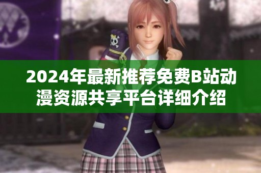 2024年最新推荐免费B站动漫资源共享平台详细介绍