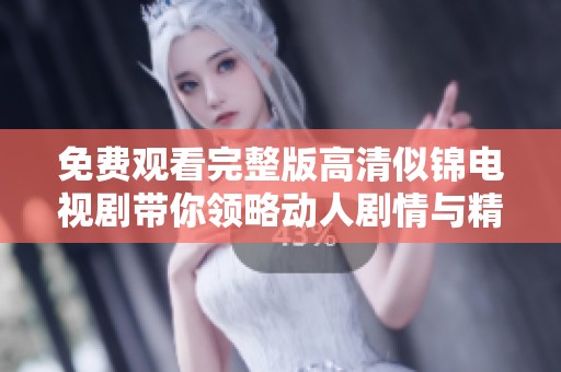免费观看完整版高清似锦电视剧带你领略动人剧情与精彩演技