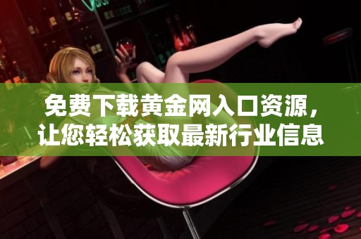 免费下载黄金网入口资源，让您轻松获取最新行业信息和行情分析