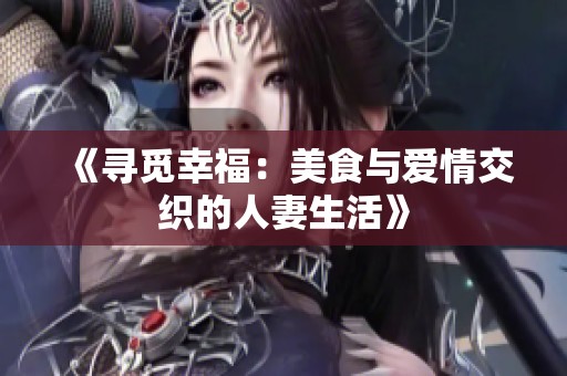《寻觅幸福：美食与爱情交织的人妻生活》