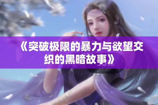 《突破极限的暴力与欲望交织的黑暗故事》