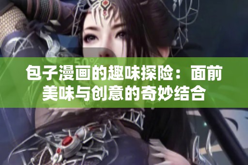 包子漫画的趣味探险：面前美味与创意的奇妙结合