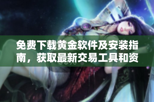 免费下载黄金软件及安装指南，获取最新交易工具和资源