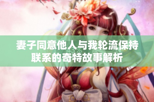 妻子同意他人与我轮流保持联系的奇特故事解析