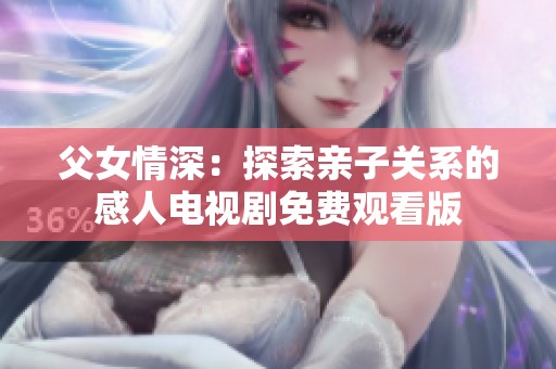 父女情深：探索亲子关系的感人电视剧免费观看版