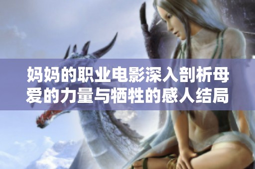 妈妈的职业电影深入剖析母爱的力量与牺牲的感人结局在线欣赏